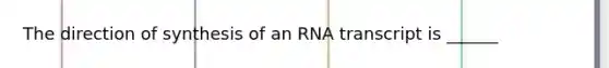 The direction of synthesis of an RNA transcript is ______