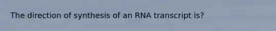 The direction of synthesis of an RNA transcript is?