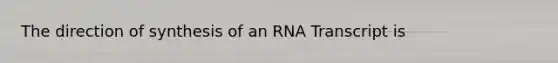 The direction of synthesis of an RNA Transcript is