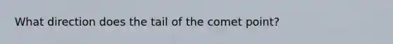 What direction does the tail of the comet point?