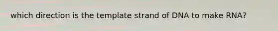 which direction is the template strand of DNA to make RNA?