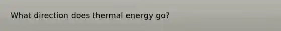 What direction does thermal energy go?