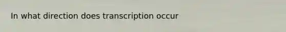 In what direction does transcription occur