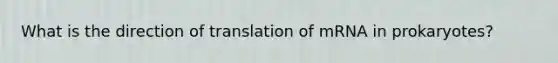 What is the direction of translation of mRNA in prokaryotes?