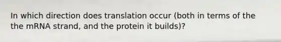 In which direction does translation occur (both in terms of the the mRNA strand, and the protein it builds)?