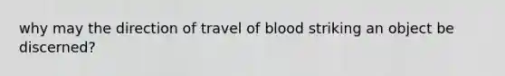 why may the direction of travel of blood striking an object be discerned?