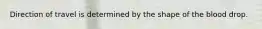 Direction of travel is determined by the shape of the blood drop.
