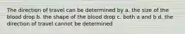 The direction of travel can be determined by a. the size of the blood drop b. the shape of the blood drop c. both a and b d. the direction of travel cannot be determined