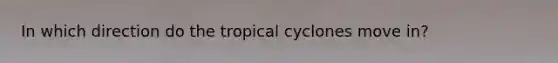 In which direction do the tropical cyclones move in?