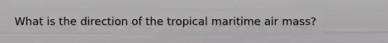 What is the direction of the tropical maritime air mass?