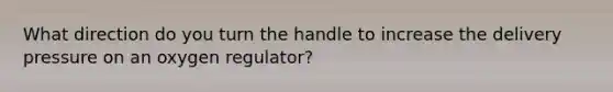 What direction do you turn the handle to increase the delivery pressure on an oxygen regulator?