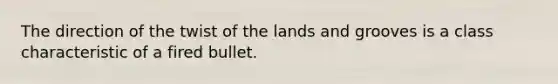 The direction of the twist of the lands and grooves is a class characteristic of a fired bullet.