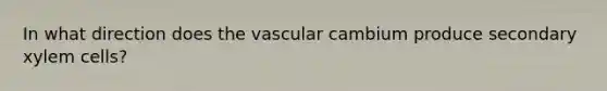 In what direction does the vascular cambium produce secondary xylem cells?