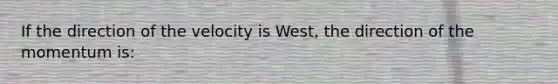 If the direction of the velocity is West, the direction of the momentum is: