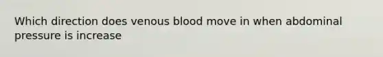 Which direction does venous blood move in when abdominal pressure is increase