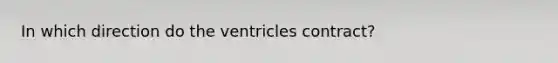 In which direction do the ventricles contract?