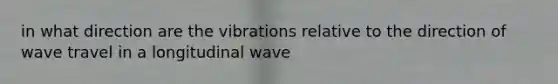 in what direction are the vibrations relative to the direction of wave travel in a longitudinal wave