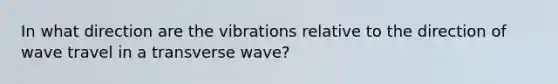 In what direction are the vibrations relative to the direction of wave travel in a transverse wave?