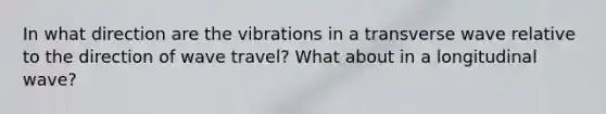 In what direction are the vibrations in a transverse wave relative to the direction of wave travel? What about in a longitudinal wave?