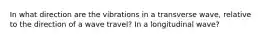 In what direction are the vibrations in a transverse wave, relative to the direction of a wave travel? In a longitudinal wave?