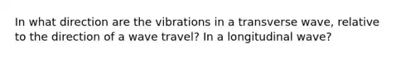 In what direction are the vibrations in a transverse wave, relative to the direction of a wave travel? In a longitudinal wave?