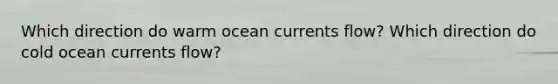 Which direction do warm ocean currents flow? Which direction do cold ocean currents flow?