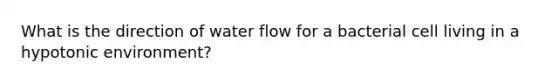 What is the direction of water flow for a bacterial cell living in a hypotonic environment?