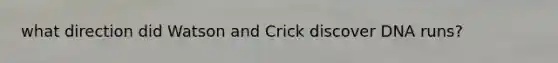 what direction did Watson and Crick discover DNA runs?