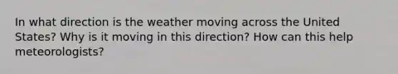 In what direction is the weather moving across the United States? Why is it moving in this direction? How can this help meteorologists?