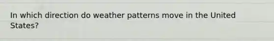 In which direction do weather patterns move in the United States?