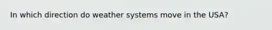 In which direction do weather systems move in the USA?