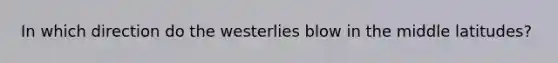 In which direction do the westerlies blow in the middle latitudes?