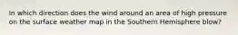 In which direction does the wind around an area of high pressure on the surface weather map in the Southern Hemisphere blow?