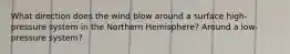 What direction does the wind blow around a surface high-pressure system in the Northern Hemisphere? Around a low-pressure system?