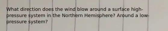 What direction does the wind blow around a surface high-pressure system in the Northern Hemisphere? Around a low-pressure system?