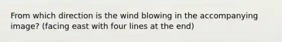 From which direction is the wind blowing in the accompanying image? (facing east with four lines at the end)