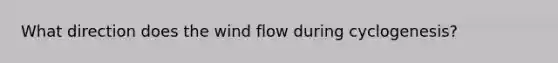 What direction does the wind flow during cyclogenesis?