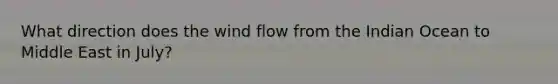 What direction does the wind flow from the Indian Ocean to Middle East in July?