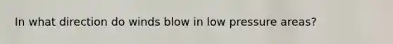 In what direction do winds blow in low pressure areas?