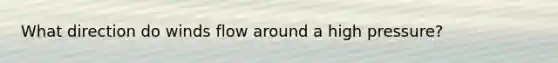 What direction do winds flow around a high pressure?
