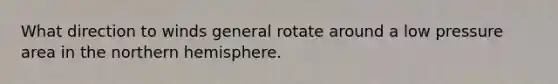 What direction to winds general rotate around a low pressure area in the northern hemisphere.