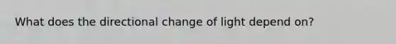 What does the directional change of light depend on?