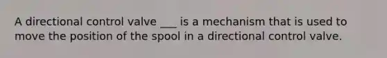A directional control valve ___ is a mechanism that is used to move the position of the spool in a directional control valve.