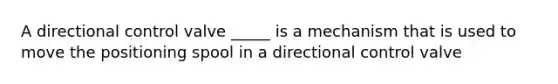 A directional control valve _____ is a mechanism that is used to move the positioning spool in a directional control valve