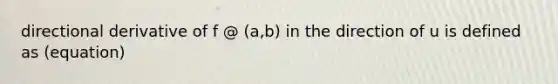 directional derivative of f @ (a,b) in the direction of u is defined as (equation)