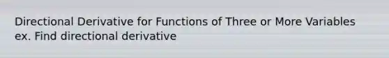 Directional Derivative for Functions of Three or More Variables ex. Find directional derivative