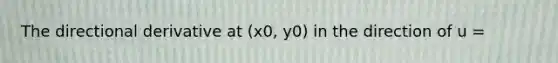 The directional derivative at (x0, y0) in the direction of u =