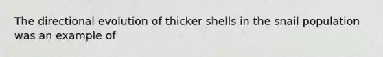 The directional evolution of thicker shells in the snail population was an example of