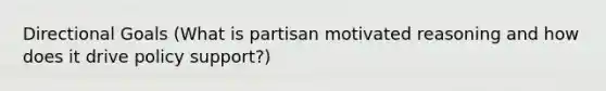 Directional Goals (What is partisan motivated reasoning and how does it drive policy support?)