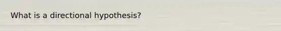 What is a directional hypothesis?